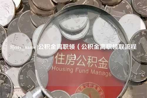 安丘公积金离职领（公积金离职领取流程）